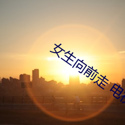 女生向(xiàng)前(qián)走 电视剧(jù)