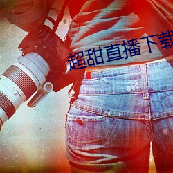 超甜直(直)播下载