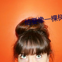 他要像(xiàng)一棵树(shù)