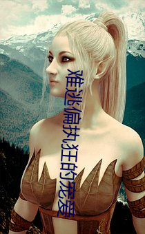难逃偏执(執)狂的宠爱(愛)