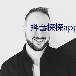 抖音探探app无限免费看 （贫嘴恶舌）