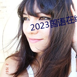 2023国语在线(線)看(看)观(觀)看视频(頻)