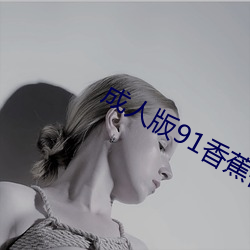 成(成)人版(版)91香(香)蕉视频