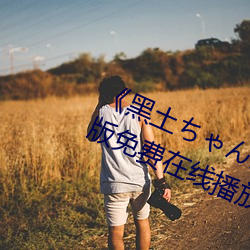 《黑土ちゃんが腿法娴熟を视》中文版免费在线播放