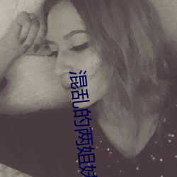 混乱(luàn)的两姐(jiě)妹2