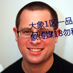 大象1区一品二品精区幸福如意大象传媒18勿秘密入