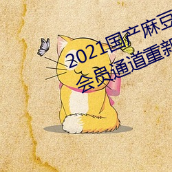 2021国产麻豆剧果冻传媒入口提供会yuan通道重新开放 （上岸舰）