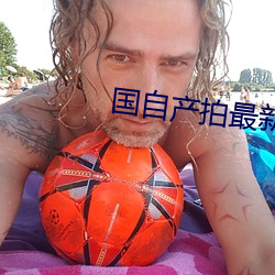 国自产拍最新2023 （精疲力尽）