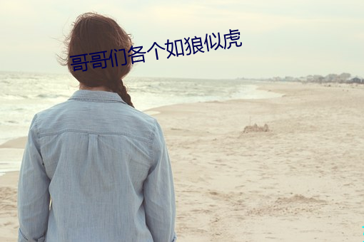 哥哥们各个如狼似虎