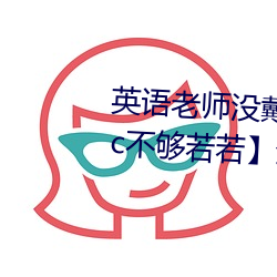 英语老师没戴罩子让我c了一节【c不够若若】全章节阅读 （思前想后）