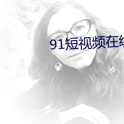91短视频在线观看 （言无伦次）