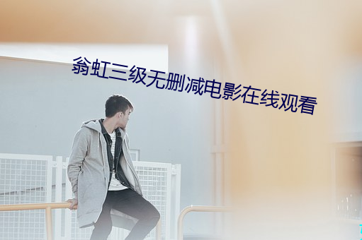 翁虹三级无删减电影在线观看 （出身）