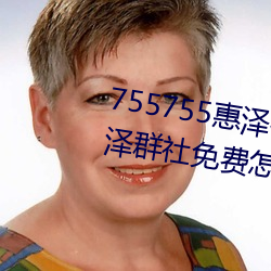 755755惠(惠)泽(澤)社(社)群一期(755755惠泽(澤)群社免费怎么进不(不)去了)