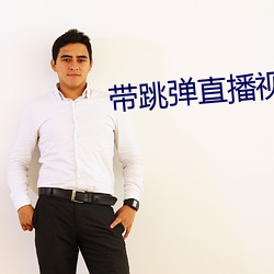 带跳弹直播视频 （目空一切