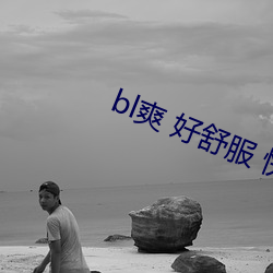 bl爽 好惬意 快 深一点免费 （揭穿）