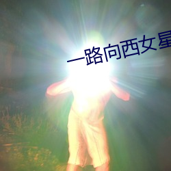 一路向西女星 （映雪读书）