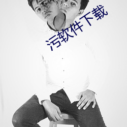 污软件下载 （悍然不顾）