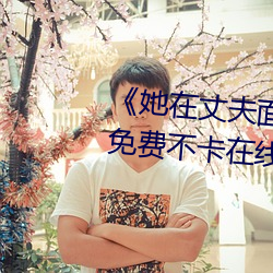 《她在丈夫面前被耍了在线观看》免费不卡在线观看