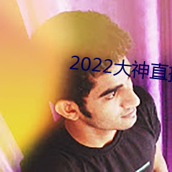 2022大神直播最新版 （如虎傅翼）