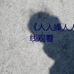 《人人操人人玩人人射》高清在线观看