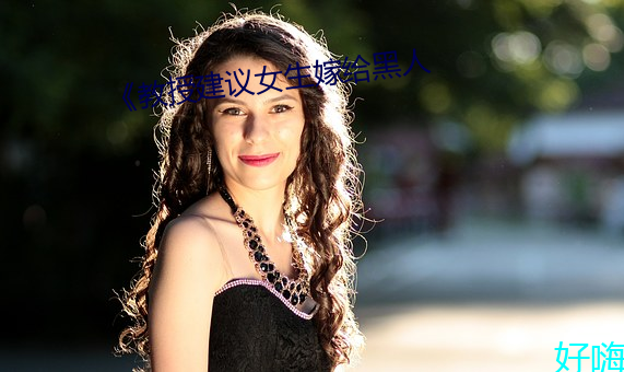 《教授建议女生嫁给黑人
