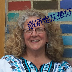 撒娇(jiāo)炮灰(huī)最(zuì)好命
