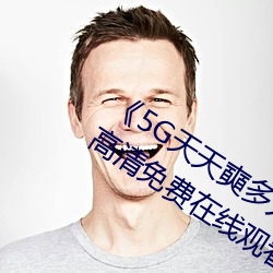 《5G天天奭(shì)多(duō)人(rén)运动 在线观看免费网(wǎng)》高清免费在(zài)线观看