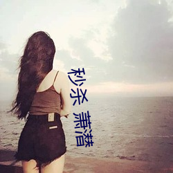 秒杀(shā) 萧(xiāo)潜