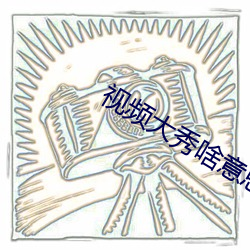 视频大秀啥意思 （风华）