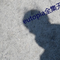 eutopia全集无删减 （多才多艺）