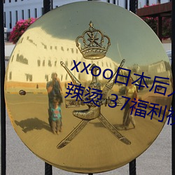 xxoo日本后入式动态图 福利屯麻辣烫 37福利视频 （元恶大奸）