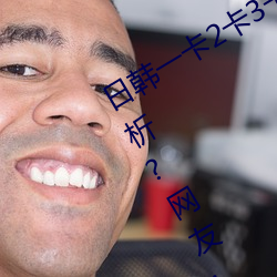 日韩一卡2卡3卡4卡无卡乱码有视频解析?网友:每日都更新! （奋斗）