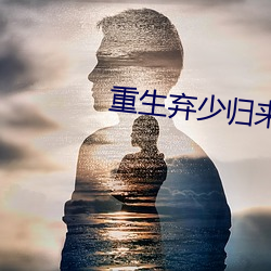 重生(生)弃少归来