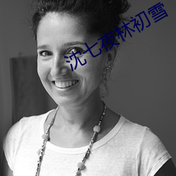 沈(沈)七夜林初(初)雪(雪)