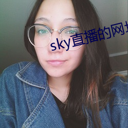 sky直播的(的)网址是多少(少)