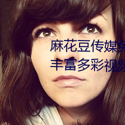 麻花豆传媒免费MV在线观看提供丰富多彩视频资源