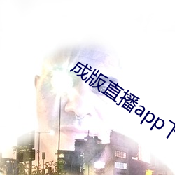 成版直播app下载大全 横恩滥赏）
