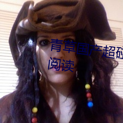 青(青)草国(國)产超碰人人添人人碱全(全)文阅(閱)读(讀)