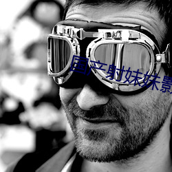 国产射妹妹影院 ��闾阎扑地）