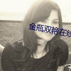 金瓶(瓶)双(雙)艳在线看