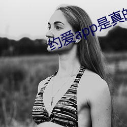 约爱app是真的(de)假的