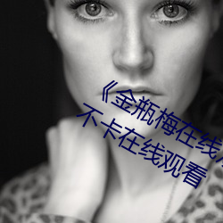 《金瓶梅在线观看完整电影免费》免费不卡在线观看