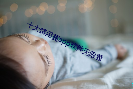 十(十)大禁用(用)黄app软件无限(限)看