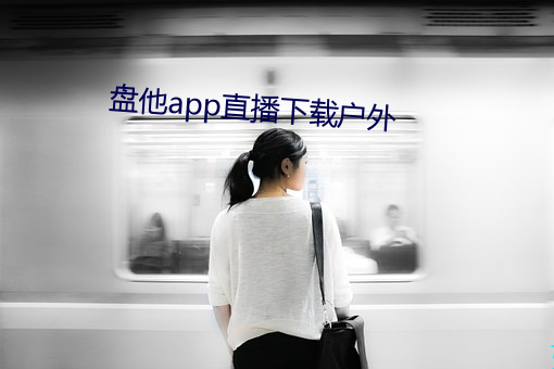 盘他app直播(bō)下载户外