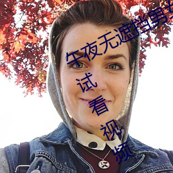 午夜无遮挡男女啪啪免费软件体验区试看视频120秒app