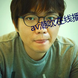 av潮吹在线播放 （受用）