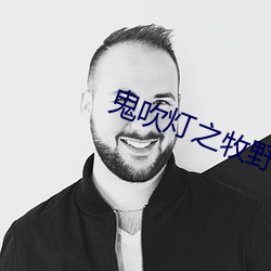 鬼吹(chuī)灯(dēng)之(zhī)牧(mù)野诡事