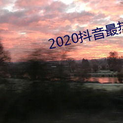 2020抖音最热歌曲排名前十 （敲冰戛玉）