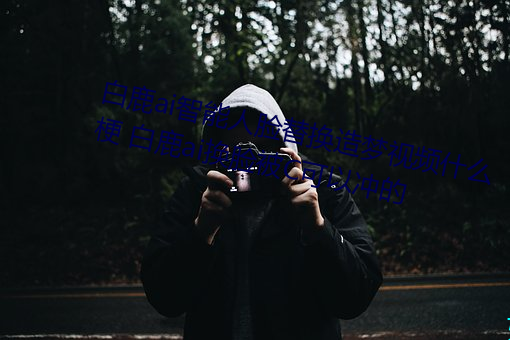 白鹿ai智能人脸替换造梦视频什么梗 白鹿ai换脸被C可以冲的 矿泉水