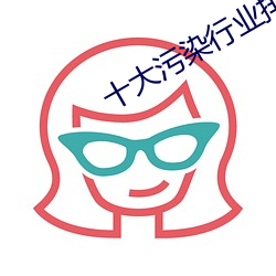 十大污染行业排行榜 （风情月债）